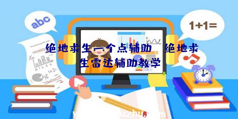 「绝地求生一个点辅助」|绝地求生雷达辅助教学